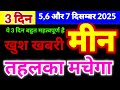मीन राशि 5,6 और 7 दिसम्बर 2025 | तहलका मचेगा | खुश खबरी | ये 3 दिन बहुत महत्वपूर्ण साबित होगा
