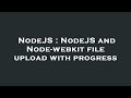 NodeJS : NodeJS and Node-webkit file upload with progress
