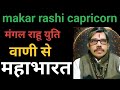 Makar Rashi capricorn angarak Yog। मकर राशि राहू मंगल युति संहारक योग 40 दिन के लिए वाणी से महाभारत 