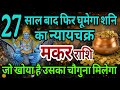 मकर राशि 27 साल बाद एक बार फिर घूमेगा शनि का न्यायचक्र,जो खोया है उसका चौगुना मिलेगा 