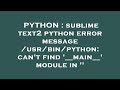 PYTHON : sublime text2 python error message /usr/bin/python: can't find '__main__' module in ''