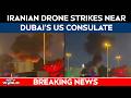 Iran Attacks Dubai | Iranian Drone Causes Huge Explosion Near US Consulate In Dubai