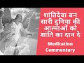 शांतिदेवा बन सारी दुनिया की आत्माओं को शांति का दान दे.. Meditation Commentary