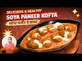 Soya Paneer Kofta | Creamy \u0026 Delicious | सोया पनीर कोफ्ता करी रेसिपी