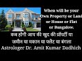 When will be your own property or land or house or flat or Bungalow.कब होगी आप की खुद की प्रॉपर्टी