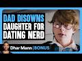 DAD DISOWNS Daughter For DATING NERD | Dhar Mann Bonus!