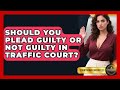 Should You Plead Guilty Or Not Guilty In Traffic Court? - Courtroom Chronicles