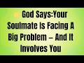 👉God Says:Your Soulmate Is Facing A Big Problem — And It Involves You