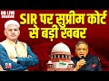 SIR पर सुप्रीम कोर्ट से बड़ी खबर | Supreme Court Hearing on SIR | west bengal election | bihar news