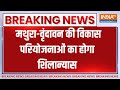 Breaking News: मथुरा-वृंदावन की विकास परियोजनाओं का होगा शिलान्यास | Mathura | Vrindavan | India Tv