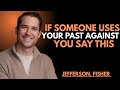 IF SOMEONE USES YOUR PAST AGAINST YOU SAY THIS || JEFFERSON FISHER ||