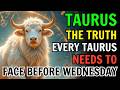 TAURUS ♉ THE TRUTH YOU CAN’T AVOID BEFORE WEDNESDAY ARRIVES! PREPARE YOURSELF! ⚠️🔥