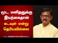மூட மனிதனுக்கு இயற்கைதான் கடவுள் என தெரியவில்லை | பாரதி கிருஷ்ணகுமார்