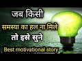 jab kisi samasya ka hal naa milen to kya karen. best motivational story#howto solve big Problems