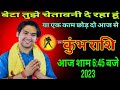 कुंभ राशि वालों/आज शाम 6:45,बजे 2023/बेटा तुझे चेतावनी दे रहा हूं/या एक काम छोड़ दो आज से/कुंभ राशि।