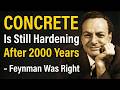 CONCRETE Is Still Hardening After 2000 Years — Feynman Was Right