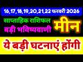 मीन राशि 16,17,18,19,20,21,22 फरवरी 2026 | ये बड़ी घटनाएं होंगी | बड़ी भविष्यवाणी | साप्ताहिक राशिफल