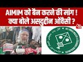 AIMIM को बैन करने की मांग पर बोले Asaduddin Owaisi 'तकलीफ में हैं, चुनाव हारे है, मुझे यकीन है कि...