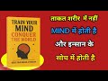 Train your mind conquer the world ताकत शरीर में नहीं MIND में होती है और इन्सान के सोच में होती है 