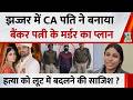 Haryana: झज्जर में CA पति ने बनाया बैंकर पत्नी के मर्डर का प्लान…हत्या को लूट में बदलने की साजिश ?