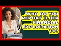 Who Do You Report Elder Financial Exploitation To? - Elder Law Guru