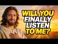 God Says: Will YOU Finally LISTEN To Me | God Message Today | Gods Message Now | God's Message Now