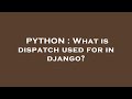PYTHON : What is dispatch used for in django?