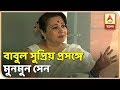 Mummun Sen says, She doesn't think about Babul in context of politics | ABP Ananda