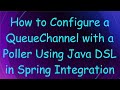 How to Configure a QueueChannel with a Poller Using Java DSL in Spring Integration