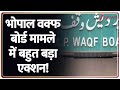 Bhopal Waqf Board Controversy : भोपाल वक्फ बोर्ड मामले में बहुत बड़ा एक्शन! | Breaking news