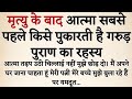 मृत्यु के बाद आत्मा सबसे पहले किसे पुकारती है ? गरुड़ पुराण का रहस्य ||
