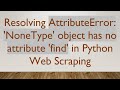 Resolving AttributeError: 'NoneType' object has no attribute 'find' in Python Web Scraping