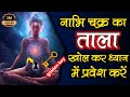 नाभि चक्र का ताला खोल कर ध्यान में प्रवेश । nabhi per dhyan lagana | nabhi chakra | aatma ka safar