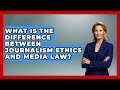 What Is the Difference Between Journalism Ethics and Media Law? | Journalism Explained News