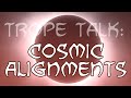 Trope Talk: Cosmic Alignments