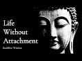 Life Without Attachment – How The Free Truly Live |  Buddhist Wisdom