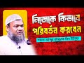 নিজেকে কিভাবে পরিবর্তন করবেন । শায়খ আব্দুর রাজ্জাক বিন ইউসুফ । Abdur Razzak bin Yousuf new waz