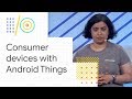 Build real consumer devices with Android Things (Google I/O '18)